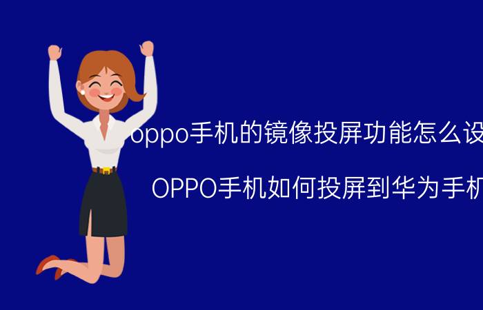 oppo手机的镜像投屏功能怎么设置 OPPO手机如何投屏到华为手机？